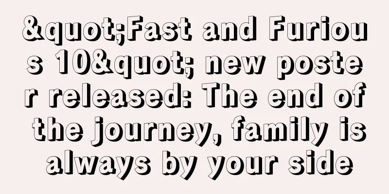 "Fast and Furious 10" new poster released: The end of the journey, family is always by your side