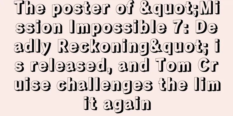 The poster of "Mission Impossible 7: Deadly Reckoning" is released, and Tom Cruise challenges the limit again
