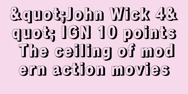 "John Wick 4" IGN 10 points The ceiling of modern action movies