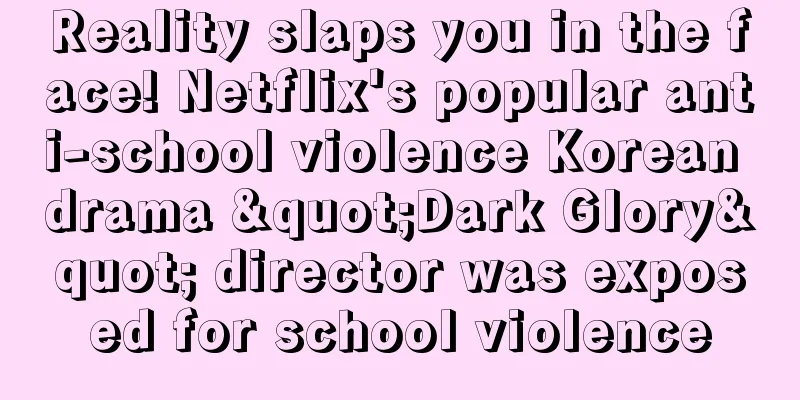 Reality slaps you in the face! Netflix's popular anti-school violence Korean drama "Dark Glory" director was exposed for school violence
