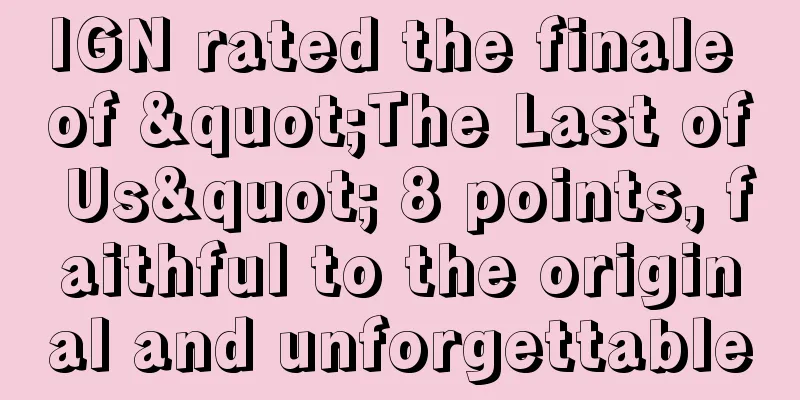 IGN rated the finale of "The Last of Us" 8 points, faithful to the original and unforgettable