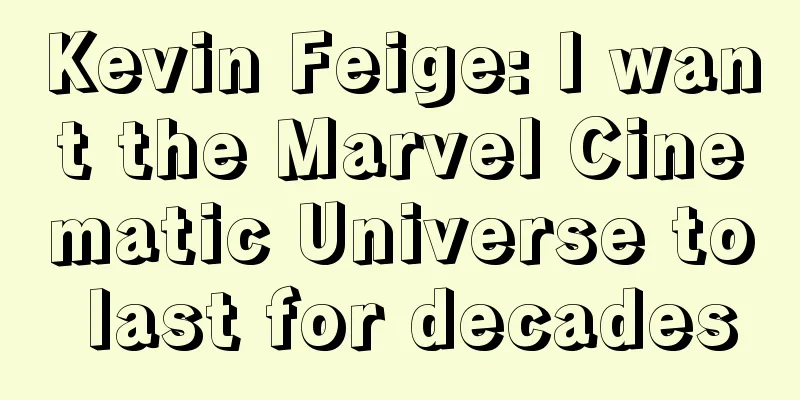 Kevin Feige: I want the Marvel Cinematic Universe to last for decades