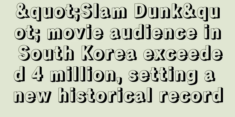 "Slam Dunk" movie audience in South Korea exceeded 4 million, setting a new historical record
