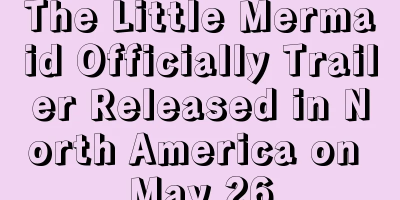 The Little Mermaid Officially Trailer Released in North America on May 26