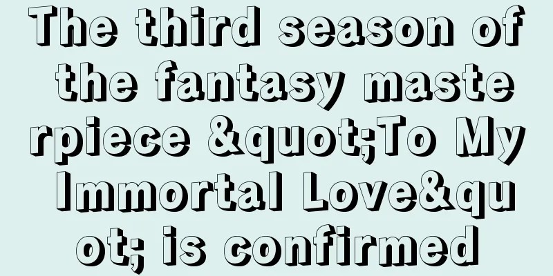 The third season of the fantasy masterpiece "To My Immortal Love" is confirmed