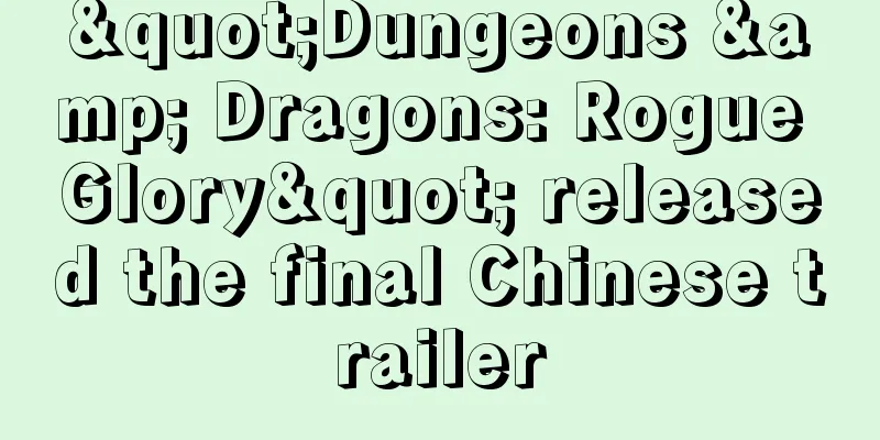 "Dungeons & Dragons: Rogue Glory" released the final Chinese trailer