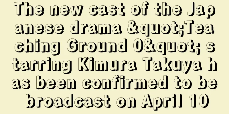 The new cast of the Japanese drama "Teaching Ground 0" starring Kimura Takuya has been confirmed to be broadcast on April 10