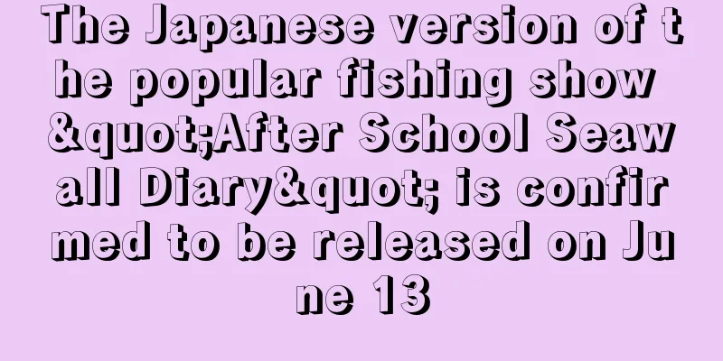 The Japanese version of the popular fishing show "After School Seawall Diary" is confirmed to be released on June 13