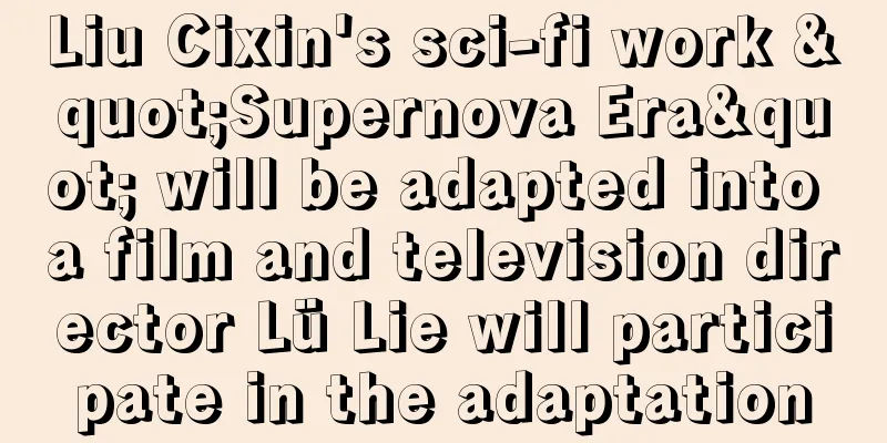 Liu Cixin's sci-fi work "Supernova Era" will be adapted into a film and television director Lü Lie will participate in the adaptation