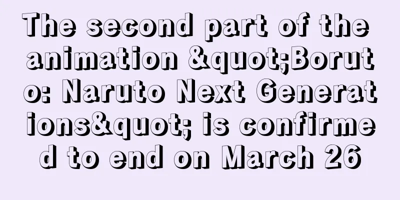 The second part of the animation "Boruto: Naruto Next Generations" is confirmed to end on March 26