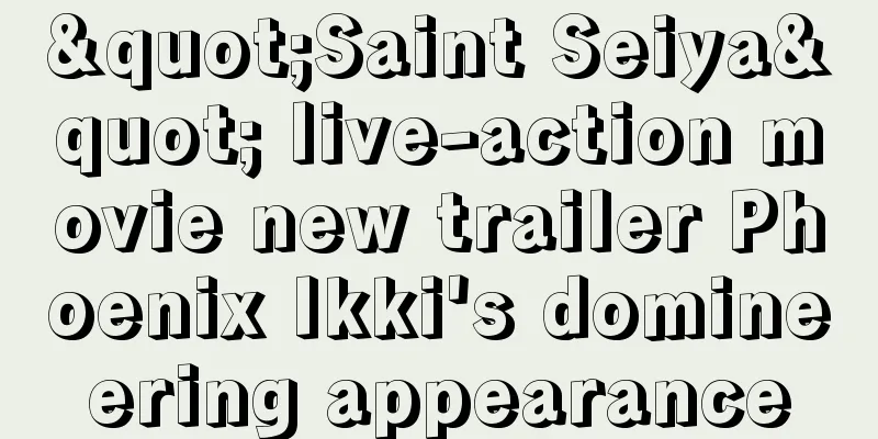 "Saint Seiya" live-action movie new trailer Phoenix Ikki's domineering appearance