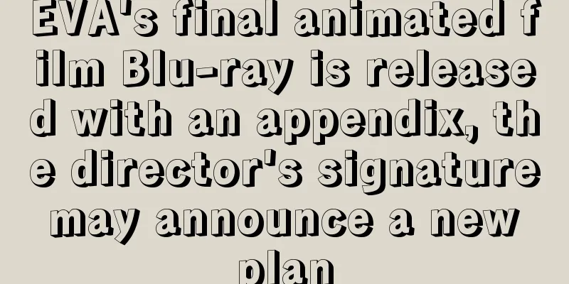 EVA's final animated film Blu-ray is released with an appendix, the director's signature may announce a new plan