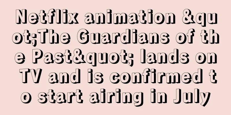 Netflix animation "The Guardians of the Past" lands on TV and is confirmed to start airing in July