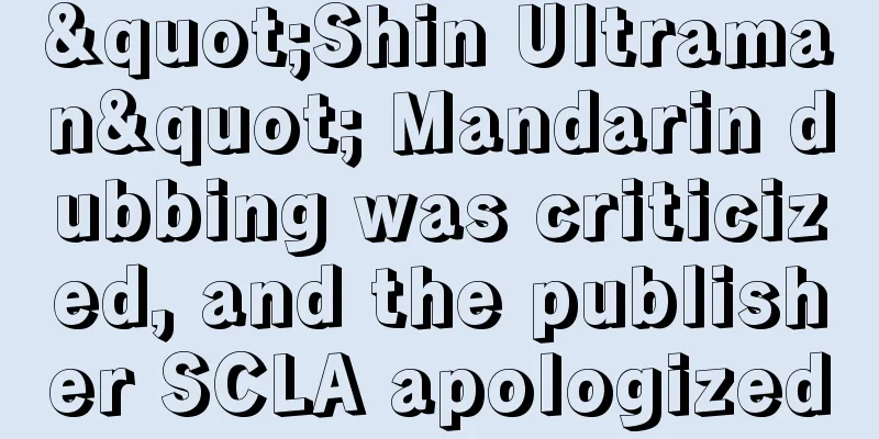 "Shin Ultraman" Mandarin dubbing was criticized, and the publisher SCLA apologized