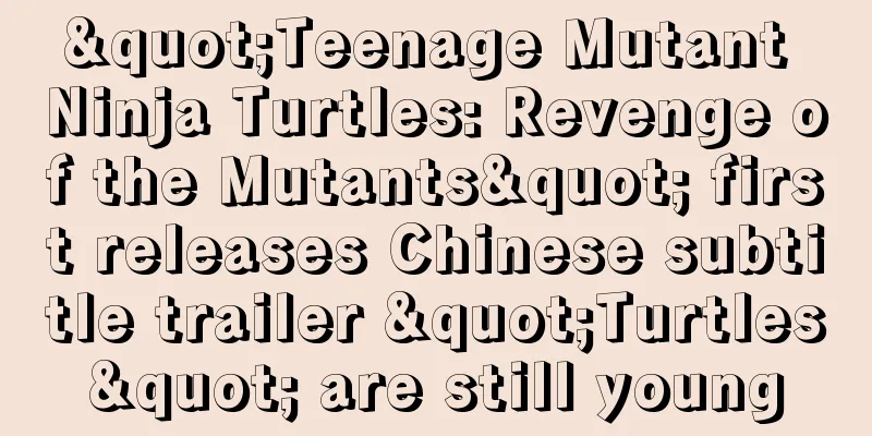 "Teenage Mutant Ninja Turtles: Revenge of the Mutants" first releases Chinese subtitle trailer "Turtles" are still young