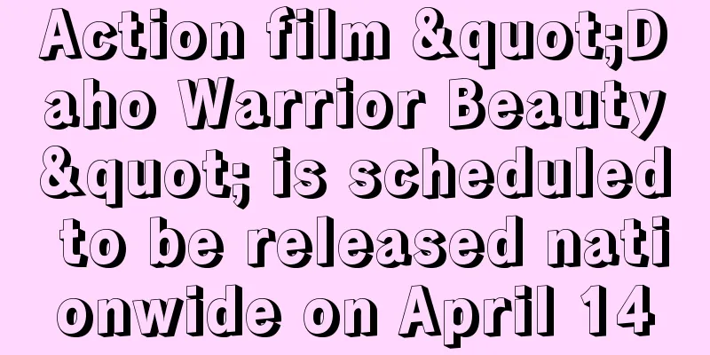 Action film "Daho Warrior Beauty" is scheduled to be released nationwide on April 14