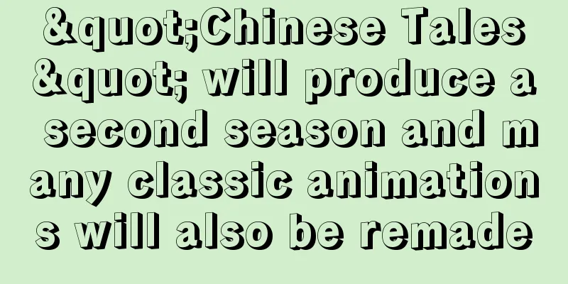 "Chinese Tales" will produce a second season and many classic animations will also be remade