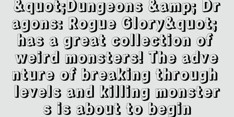 "Dungeons & Dragons: Rogue Glory" has a great collection of weird monsters! The adventure of breaking through levels and killing monsters is about to begin