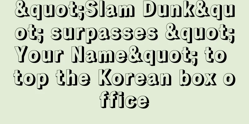 "Slam Dunk" surpasses "Your Name" to top the Korean box office