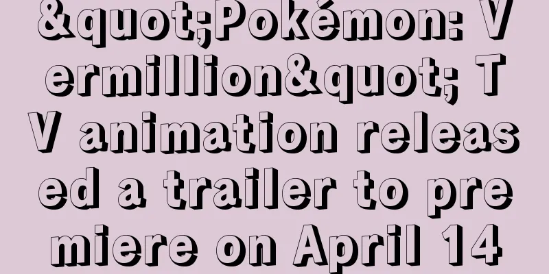 "Pokémon: Vermillion" TV animation released a trailer to premiere on April 14