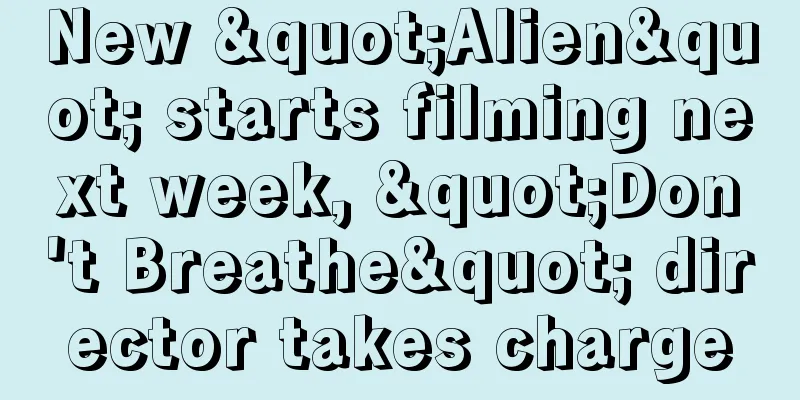 New "Alien" starts filming next week, "Don't Breathe" director takes charge