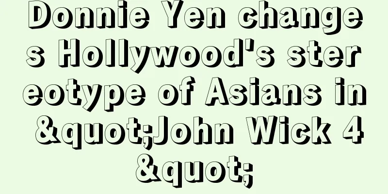 Donnie Yen changes Hollywood's stereotype of Asians in "John Wick 4"