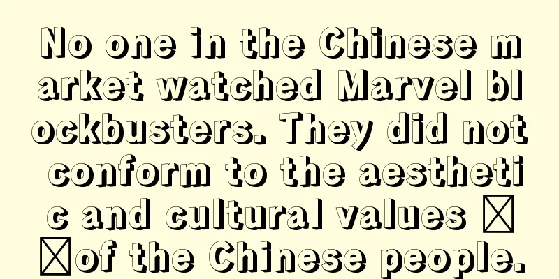 No one in the Chinese market watched Marvel blockbusters. They did not conform to the aesthetic and cultural values ​​of the Chinese people.