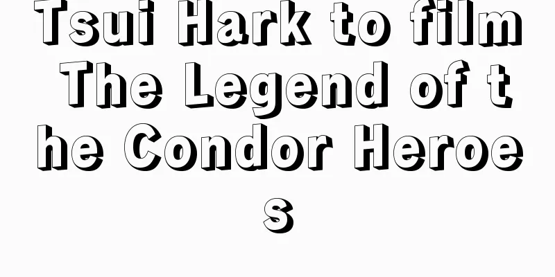 Tsui Hark to film The Legend of the Condor Heroes