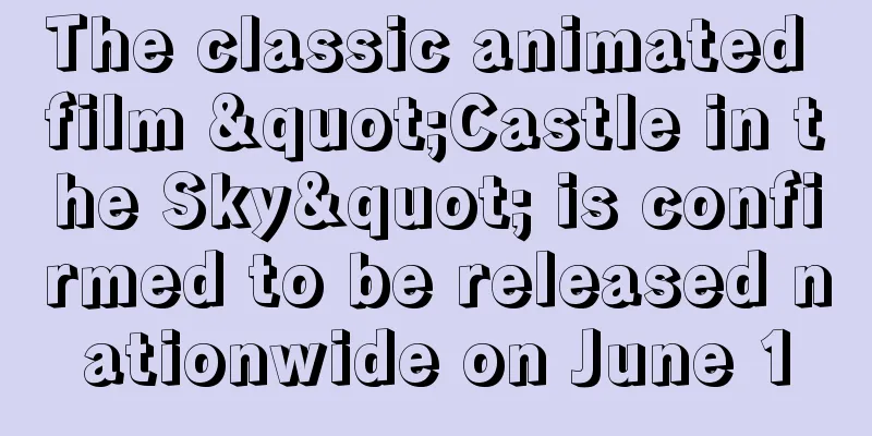 The classic animated film "Castle in the Sky" is confirmed to be released nationwide on June 1