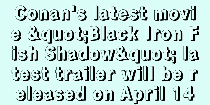 Conan's latest movie "Black Iron Fish Shadow" latest trailer will be released on April 14