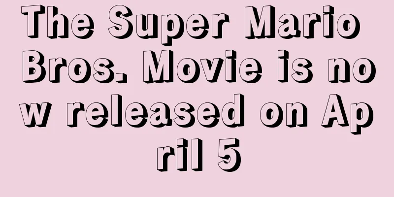 The Super Mario Bros. Movie is now released on April 5
