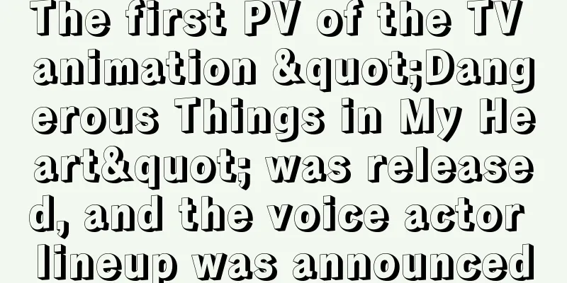 The first PV of the TV animation "Dangerous Things in My Heart" was released, and the voice actor lineup was announced