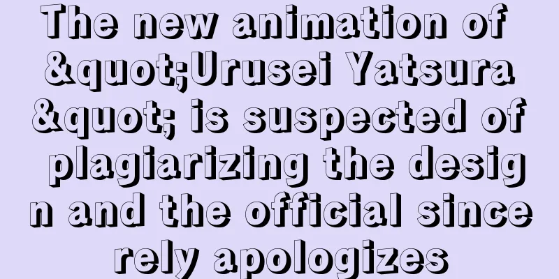 The new animation of "Urusei Yatsura" is suspected of plagiarizing the design and the official sincerely apologizes