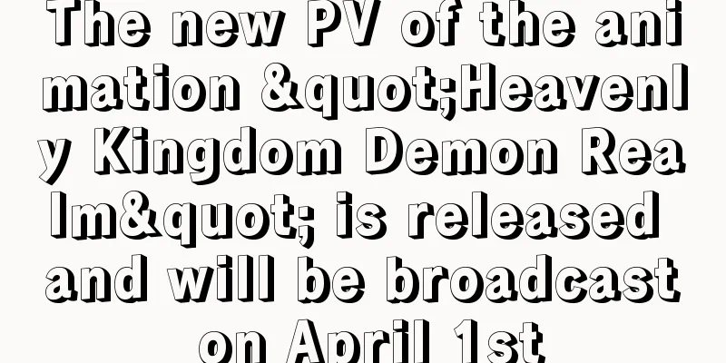 The new PV of the animation "Heavenly Kingdom Demon Realm" is released and will be broadcast on April 1st