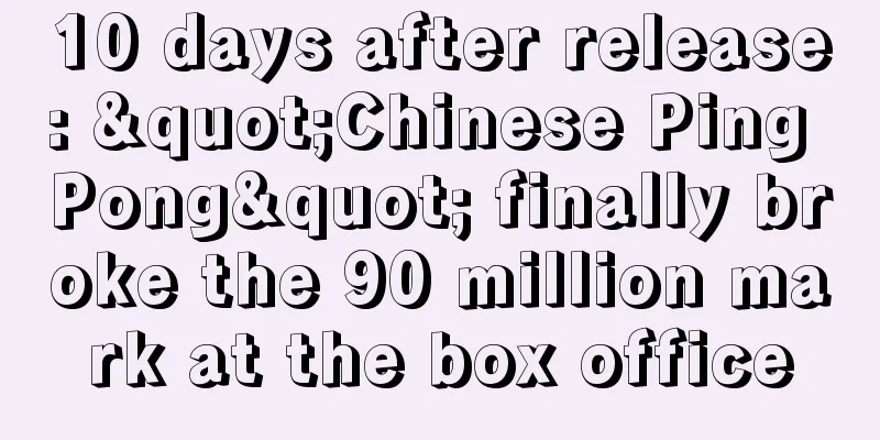 10 days after release: "Chinese Ping Pong" finally broke the 90 million mark at the box office