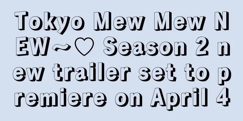Tokyo Mew Mew NEW～♡ Season 2 new trailer set to premiere on April 4