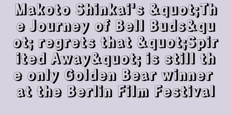 Makoto Shinkai's "The Journey of Bell Buds" regrets that "Spirited Away" is still the only Golden Bear winner at the Berlin Film Festival