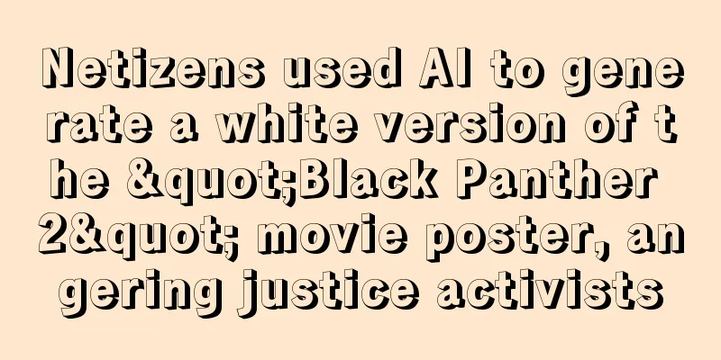 Netizens used AI to generate a white version of the "Black Panther 2" movie poster, angering justice activists