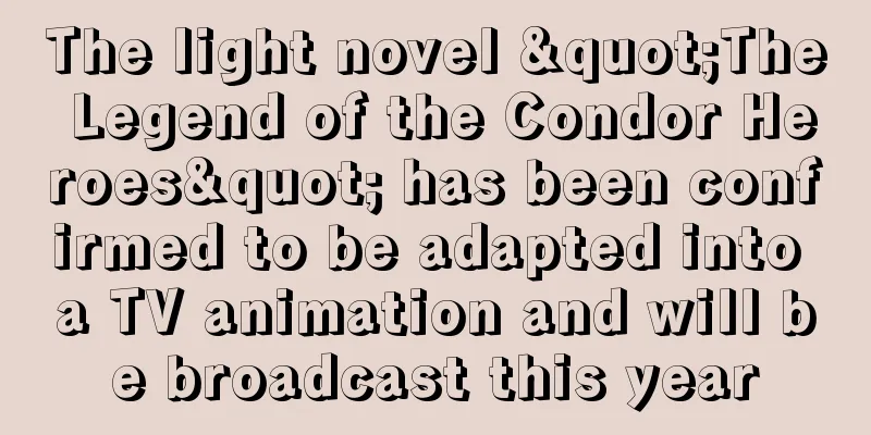 The light novel "The Legend of the Condor Heroes" has been confirmed to be adapted into a TV animation and will be broadcast this year