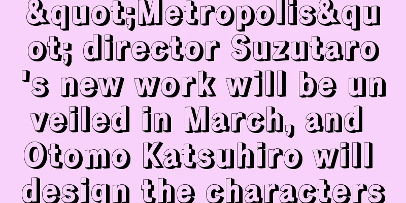 "Metropolis" director Suzutaro's new work will be unveiled in March, and Otomo Katsuhiro will design the characters