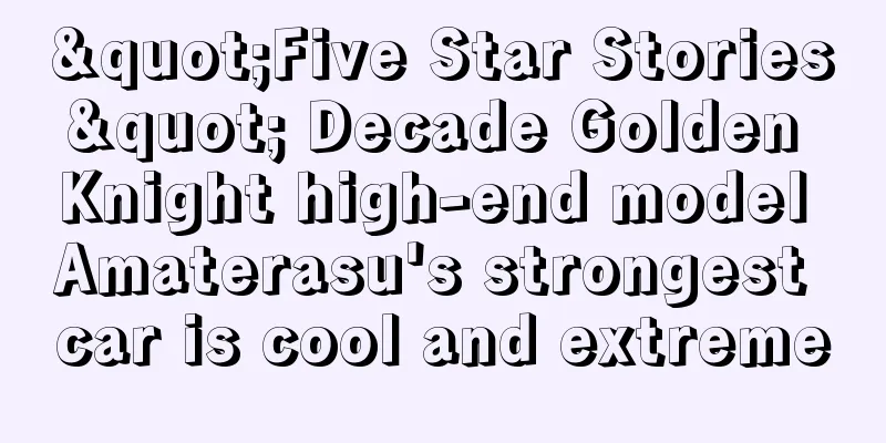"Five Star Stories" Decade Golden Knight high-end model Amaterasu's strongest car is cool and extreme