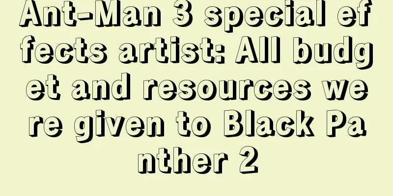 Ant-Man 3 special effects artist: All budget and resources were given to Black Panther 2