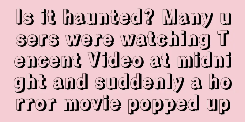 Is it haunted? Many users were watching Tencent Video at midnight and suddenly a horror movie popped up
