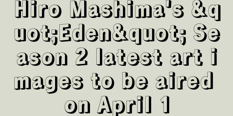 Hiro Mashima's "Eden" Season 2 latest art images to be aired on April 1