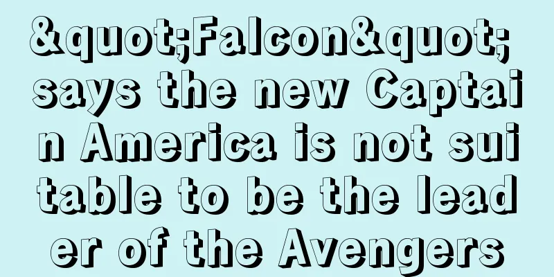 "Falcon" says the new Captain America is not suitable to be the leader of the Avengers