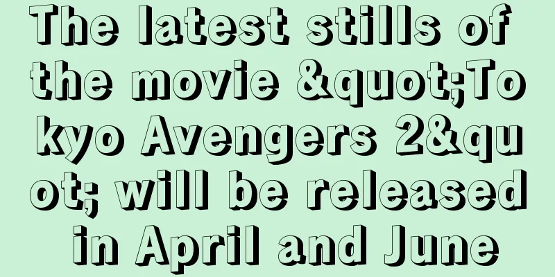 The latest stills of the movie "Tokyo Avengers 2" will be released in April and June