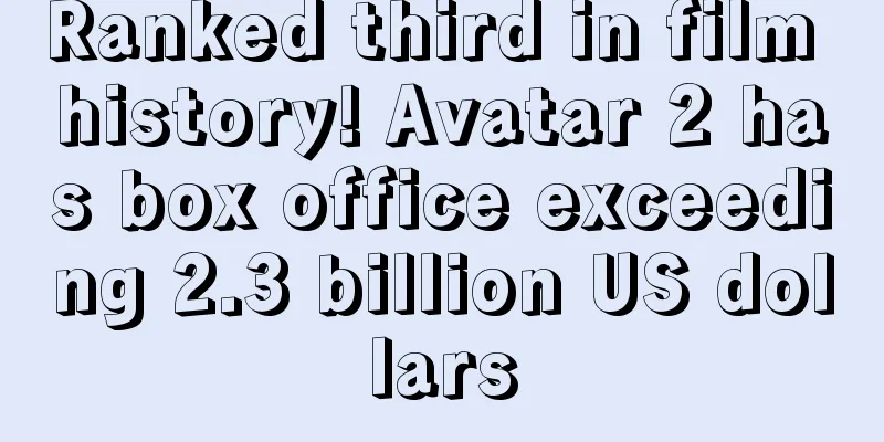 Ranked third in film history! Avatar 2 has box office exceeding 2.3 billion US dollars