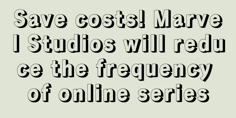 Save costs! Marvel Studios will reduce the frequency of online series