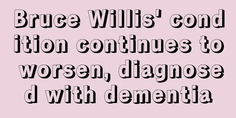 Bruce Willis' condition continues to worsen, diagnosed with dementia