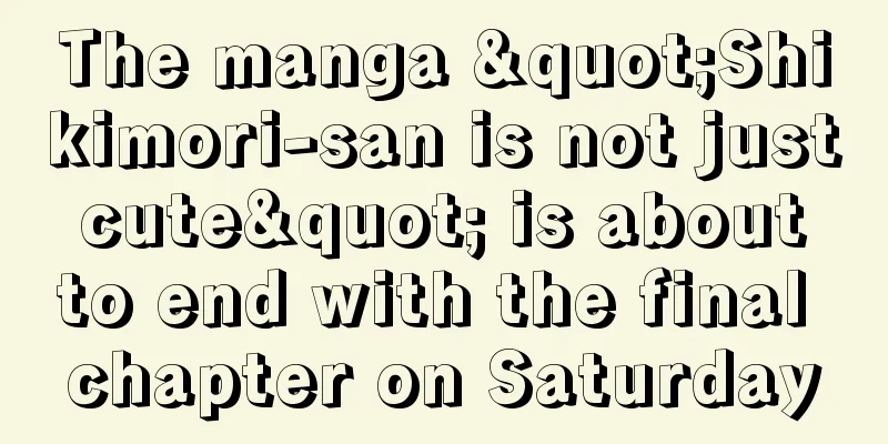 The manga "Shikimori-san is not just cute" is about to end with the final chapter on Saturday
